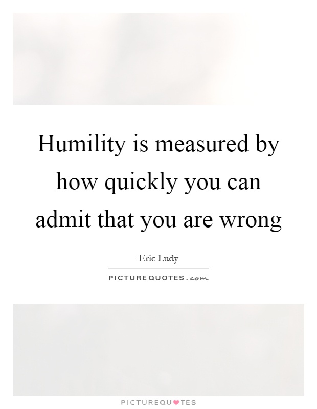 Humility is measured by how quickly you can admit that you are wrong Picture Quote #1