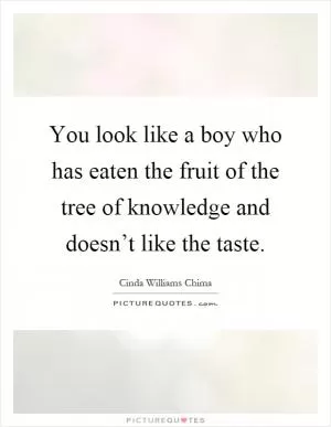 You look like a boy who has eaten the fruit of the tree of knowledge and doesn’t like the taste Picture Quote #1