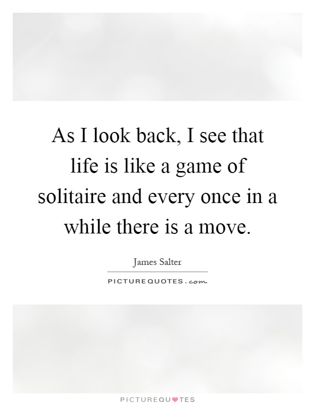 As I look back, I see that life is like a game of solitaire and every once in a while there is a move Picture Quote #1