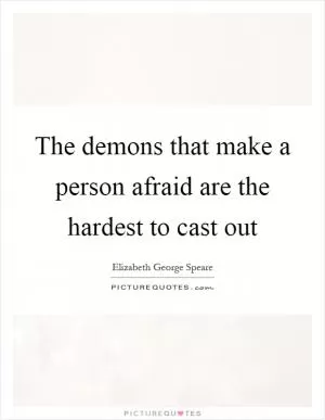 The demons that make a person afraid are the hardest to cast out Picture Quote #1