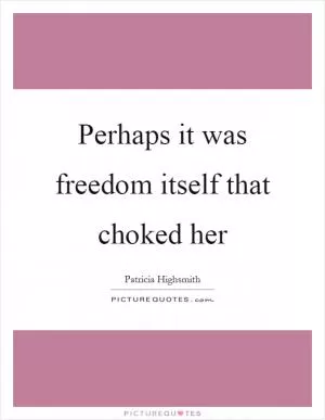 Perhaps it was freedom itself that choked her Picture Quote #1