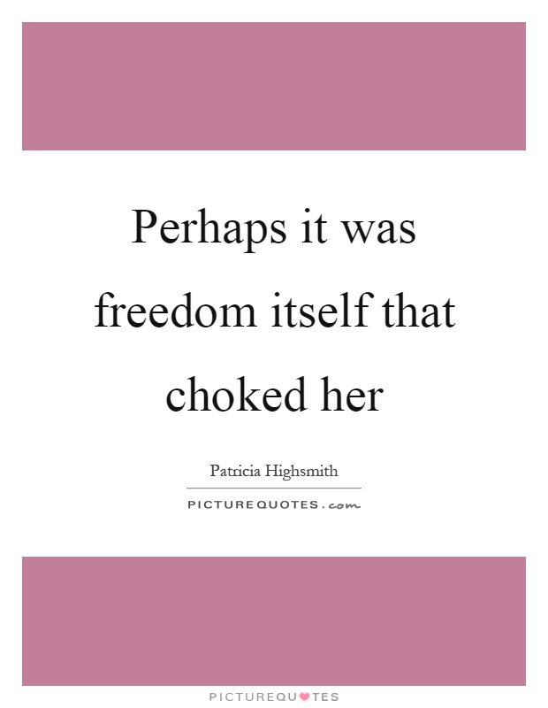 Perhaps it was freedom itself that choked her Picture Quote #1