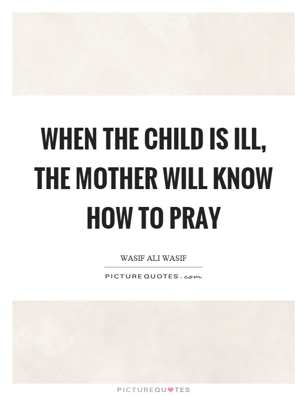 When the child is ill, the mother will know how to pray Picture Quote #1