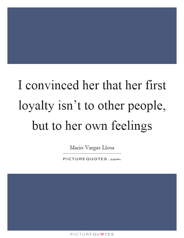 I convinced her that her first loyalty isn't to other people, but to her own feelings Picture Quote #1