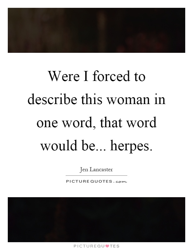 Were I forced to describe this woman in one word, that word would be... herpes Picture Quote #1