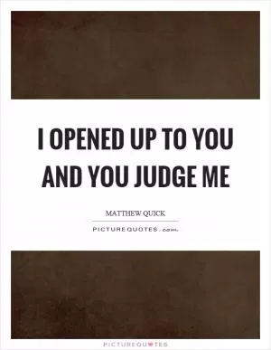 I opened up to you and you judge me Picture Quote #1
