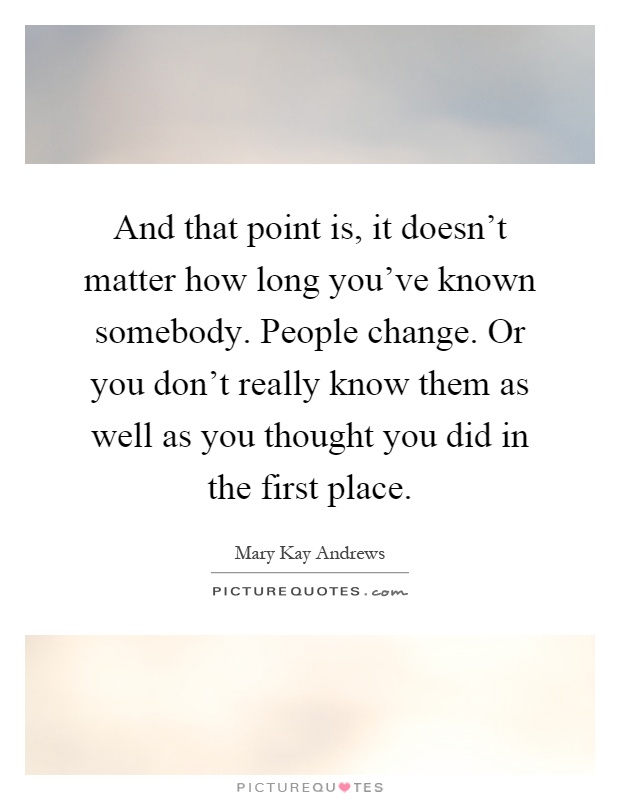 And that point is, it doesn't matter how long you've known somebody. People change. Or you don't really know them as well as you thought you did in the first place Picture Quote #1