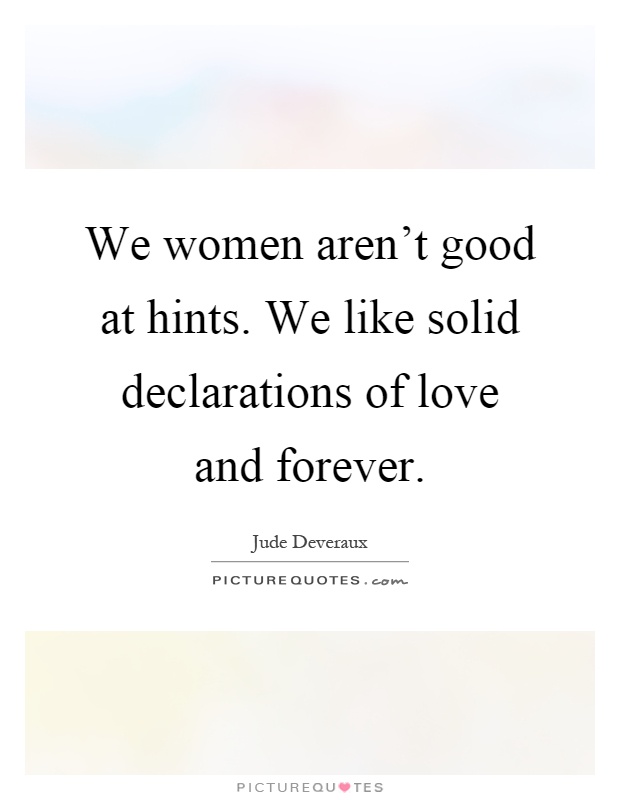 We women aren't good at hints. We like solid declarations of love and forever Picture Quote #1