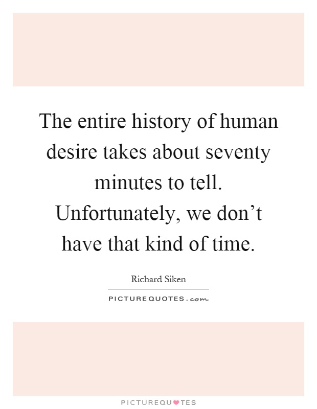 The entire history of human desire takes about seventy minutes to tell. Unfortunately, we don't have that kind of time Picture Quote #1