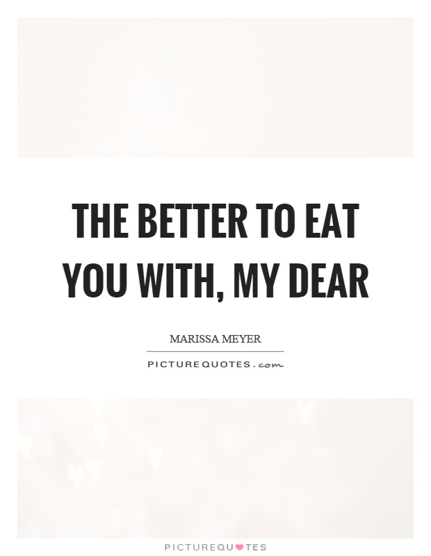 The better to eat you with, my dear Picture Quote #1