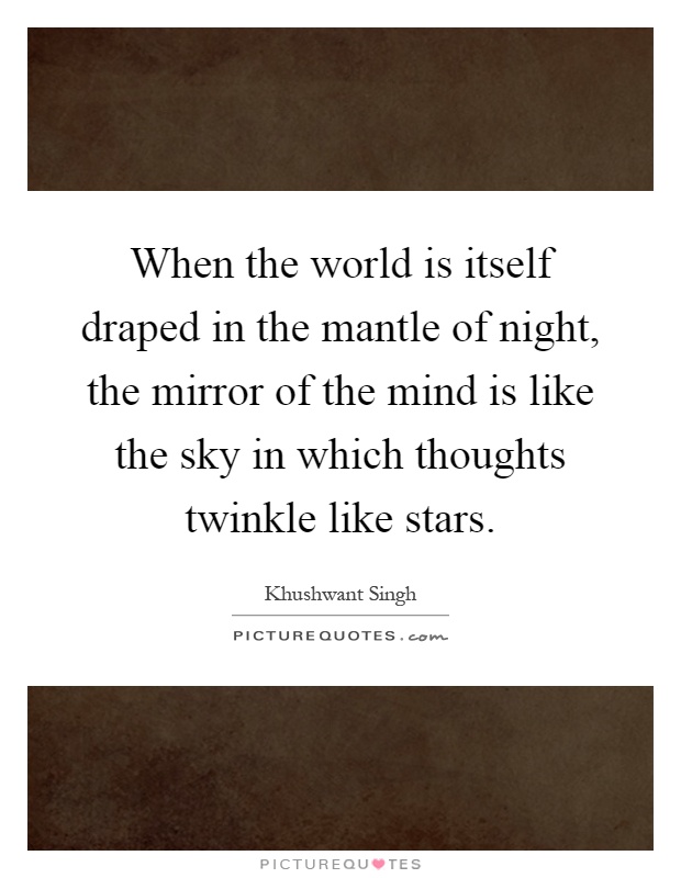 When the world is itself draped in the mantle of night, the mirror of the mind is like the sky in which thoughts twinkle like stars Picture Quote #1