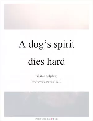 A dog’s spirit dies hard Picture Quote #1