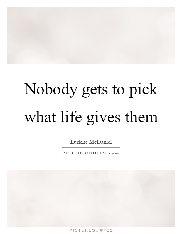 Nobody gets to pick what life gives them Picture Quote #1