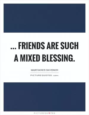 ... friends are such a mixed blessing Picture Quote #1