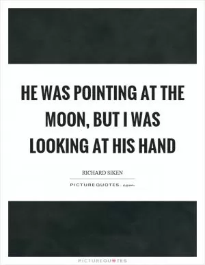 He was pointing at the moon, but I was looking at his hand Picture Quote #1