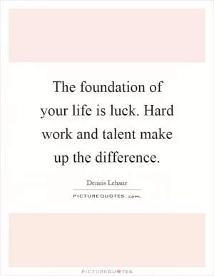 The foundation of your life is luck. Hard work and talent make up the difference Picture Quote #1