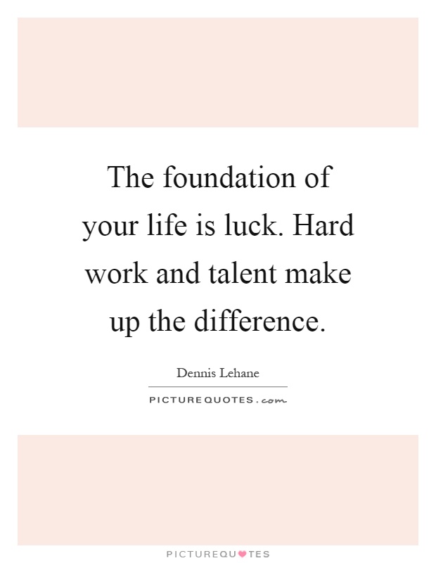 The foundation of your life is luck. Hard work and talent make up the difference Picture Quote #1