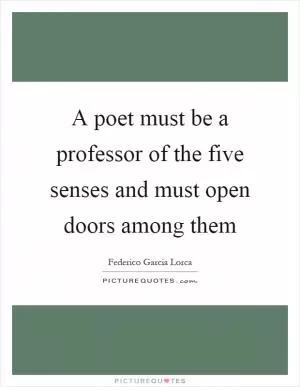 A poet must be a professor of the five senses and must open doors among them Picture Quote #1