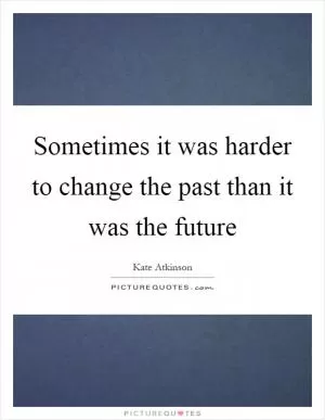 Sometimes it was harder to change the past than it was the future Picture Quote #1