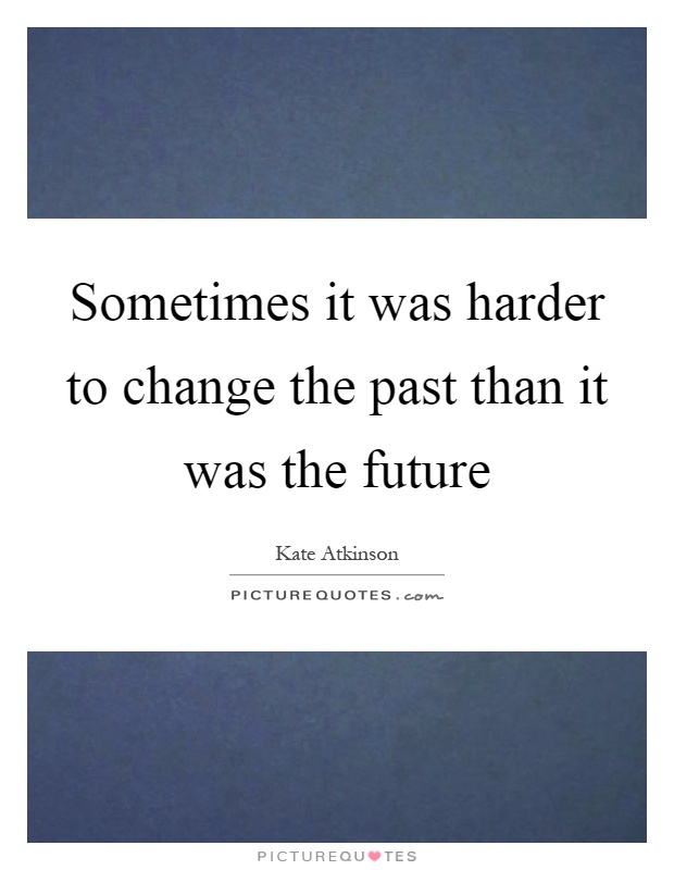 Sometimes it was harder to change the past than it was the future Picture Quote #1