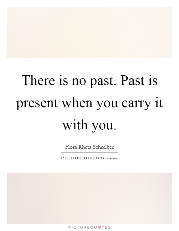 There is no past. Past is present when you carry it with you Picture Quote #1