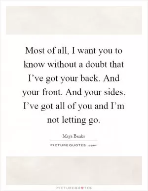 Most of all, I want you to know without a doubt that I’ve got your back. And your front. And your sides. I’ve got all of you and I’m not letting go Picture Quote #1