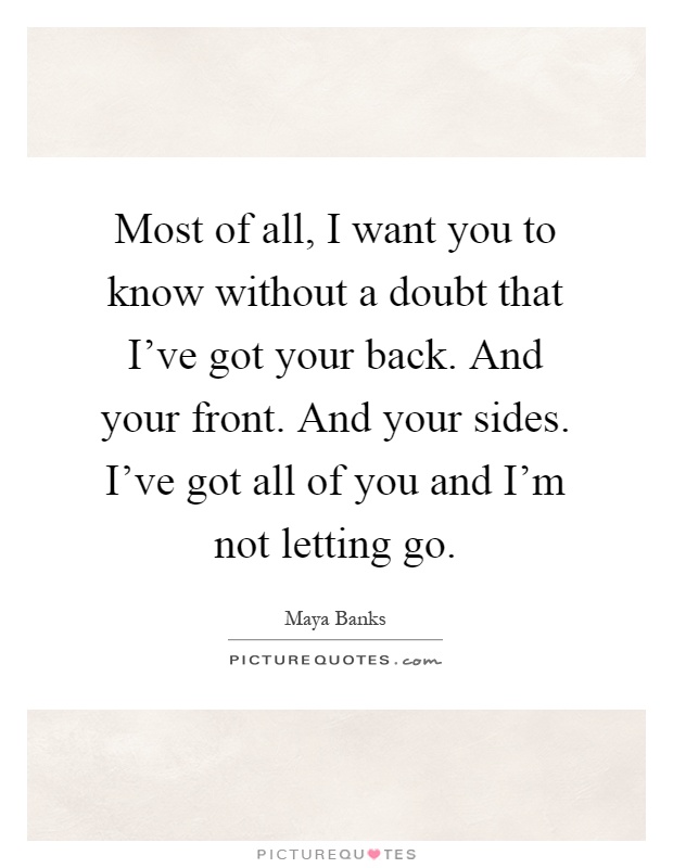 Most of all, I want you to know without a doubt that I've got your back. And your front. And your sides. I've got all of you and I'm not letting go Picture Quote #1