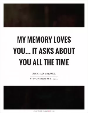 My memory loves you… it asks about you all the time Picture Quote #1