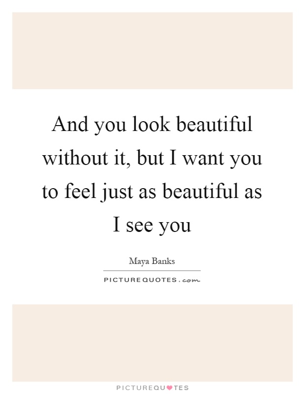 And you look beautiful without it, but I want you to feel just as beautiful as I see you Picture Quote #1