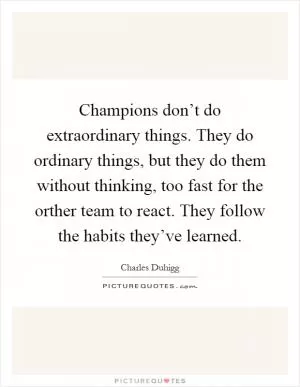 Champions don’t do extraordinary things. They do ordinary things, but they do them without thinking, too fast for the orther team to react. They follow the habits they’ve learned Picture Quote #1
