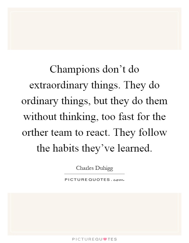 Champions don't do extraordinary things. They do ordinary things, but they do them without thinking, too fast for the orther team to react. They follow the habits they've learned Picture Quote #1