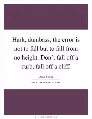 Hark, dumbass, the error is not to fall but to fall from no height. Don’t fall off a curb, fall off a cliff Picture Quote #1
