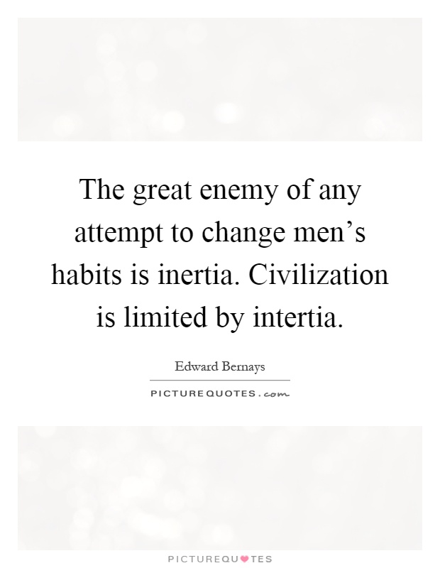 The great enemy of any attempt to change men's habits is inertia. Civilization is limited by intertia Picture Quote #1