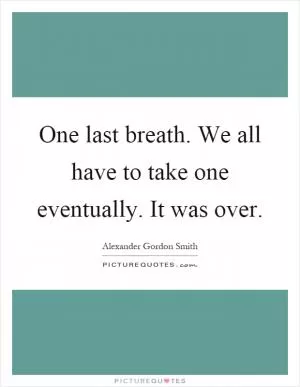 One last breath. We all have to take one eventually. It was over Picture Quote #1