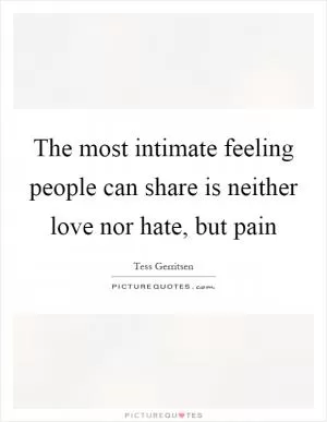 The most intimate feeling people can share is neither love nor hate, but pain Picture Quote #1