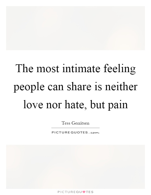 The most intimate feeling people can share is neither love nor hate, but pain Picture Quote #1