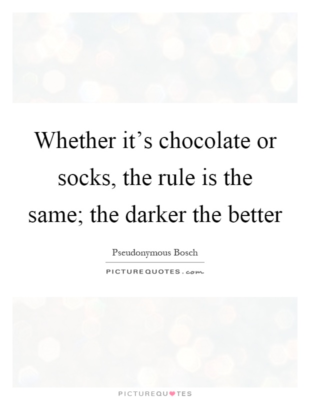Whether it's chocolate or socks, the rule is the same; the darker the better Picture Quote #1