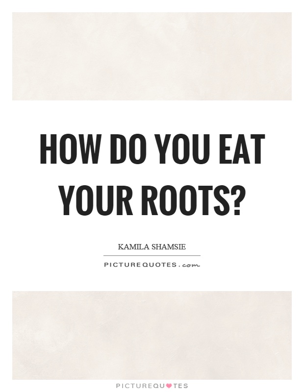 How do you eat your roots? Picture Quote #1