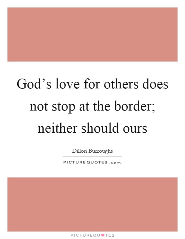 God's love for others does not stop at the border; neither should ours Picture Quote #1