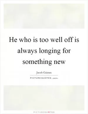 He who is too well off is always longing for something new Picture Quote #1