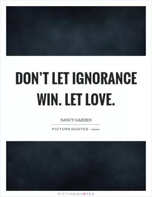 Don’t let ignorance win. Let love Picture Quote #1