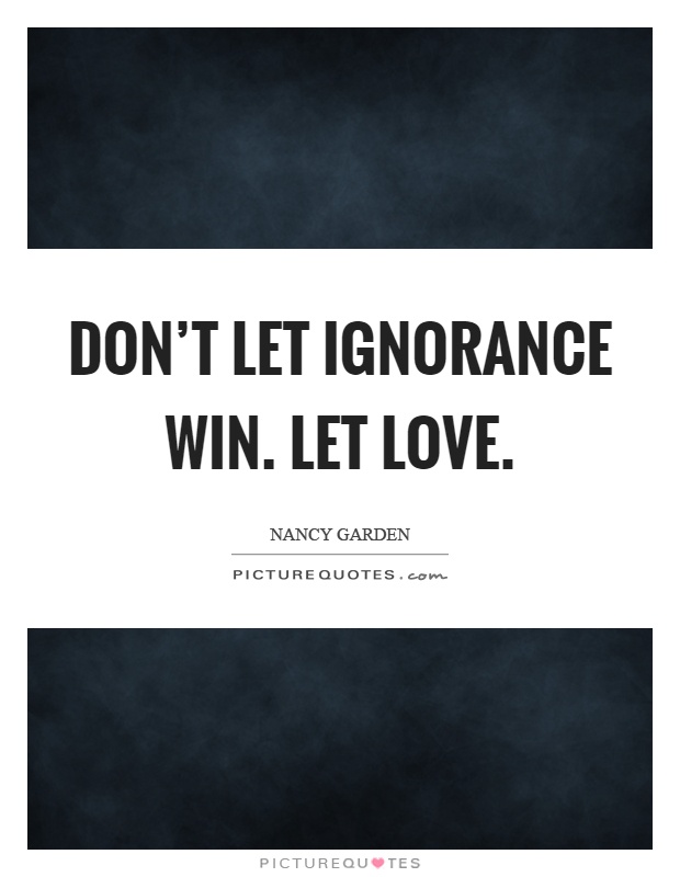 Don't let ignorance win. Let love Picture Quote #1