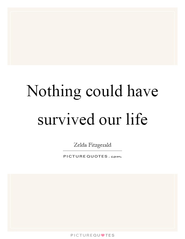 Nothing could have survived our life Picture Quote #1