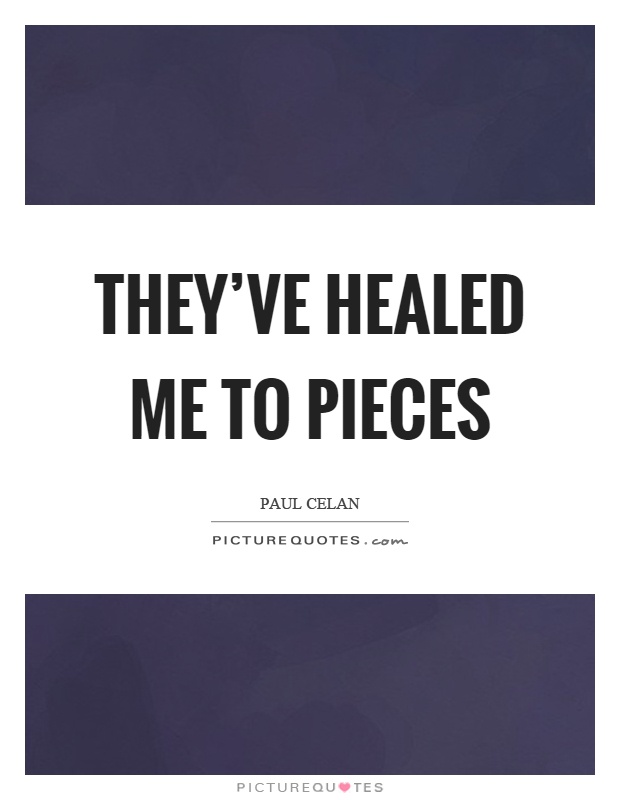 They've healed me to pieces Picture Quote #1