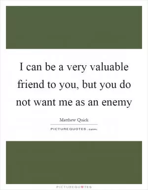 I can be a very valuable friend to you, but you do not want me as an enemy Picture Quote #1