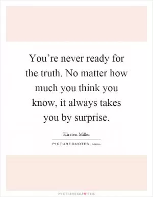 You’re never ready for the truth. No matter how much you think you know, it always takes you by surprise Picture Quote #1