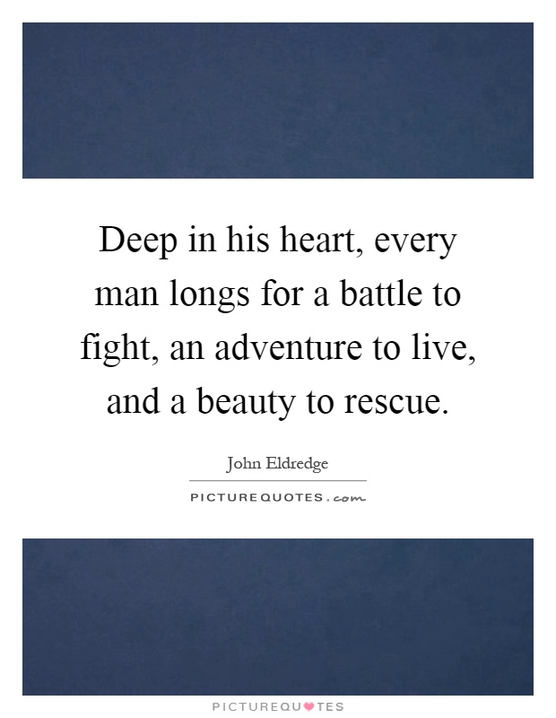Deep in his heart, every man longs for a battle to fight, an adventure to live, and a beauty to rescue Picture Quote #1