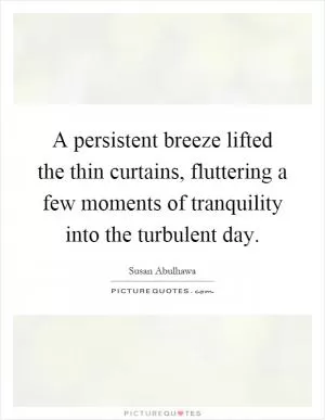 A persistent breeze lifted the thin curtains, fluttering a few moments of tranquility into the turbulent day Picture Quote #1