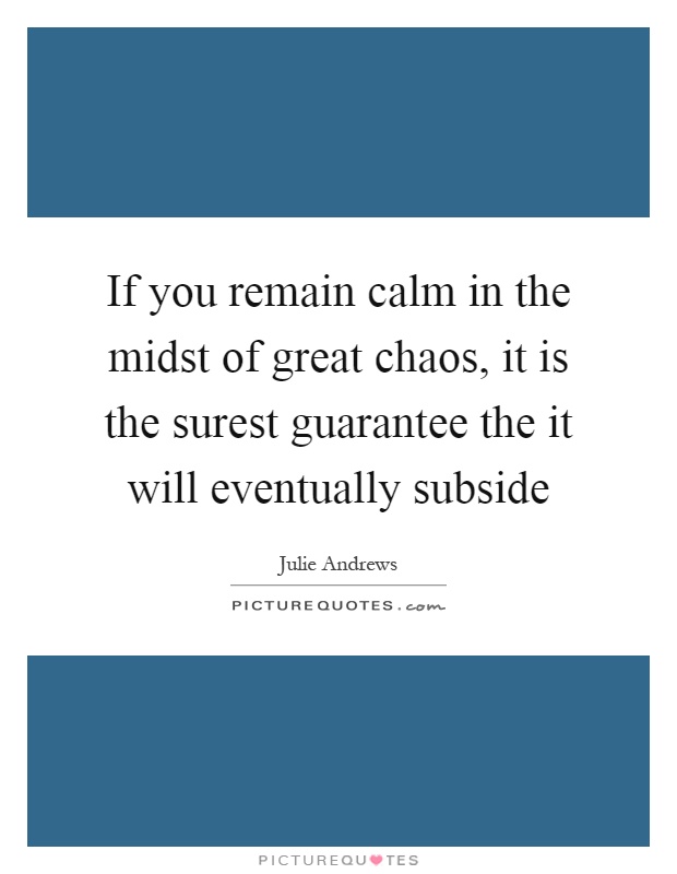 If you remain calm in the midst of great chaos, it is the surest guarantee the it will eventually subside Picture Quote #1