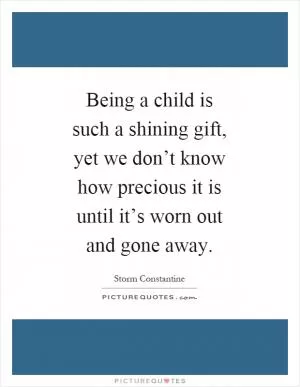 Being a child is such a shining gift, yet we don’t know how precious it is until it’s worn out and gone away Picture Quote #1